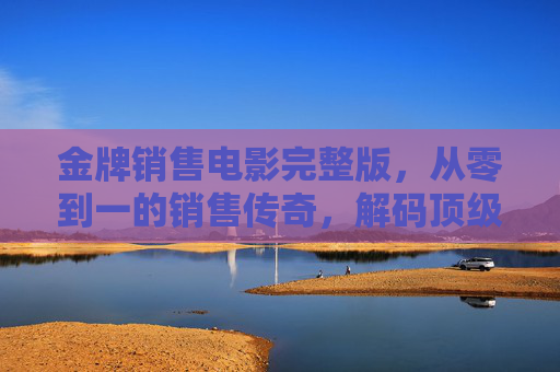 金牌销售电影完整版,从零到一的销售传奇,解码顶级销售的成功秘诀,金牌销售电影完整版,从零到一的销售传奇,解码顶级销售成功秘诀 金牌销售电影完整版,从零到一的销售传奇,解码顶级销售的成功秘诀,金牌销售电影完整版,从零到一的销售传奇,解码顶级销售成功秘诀