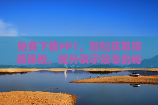 免费下载PPT,轻松获取精美模板,提升演示效率的秘诀 免费下载PPT,轻松获取精美模板,提升演示效率的秘诀