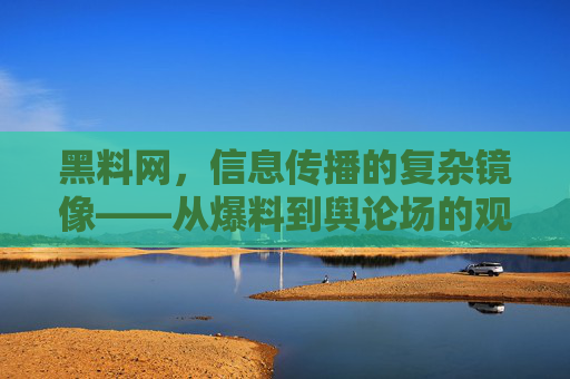 黑料网,信息传播的复杂镜像——从爆料到舆论场的观察 黑料网,信息传播的复杂镜像——从爆料到舆论场的观察