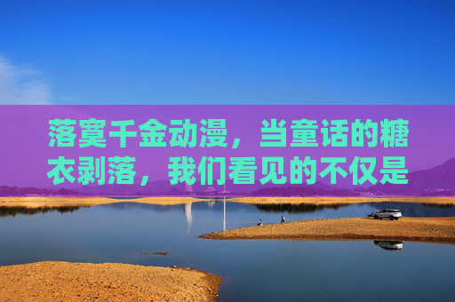 落寞千金动漫,当童话的糖衣剥落,我们看见的不仅是悲伤,更是成长的淬炼 落寞千金动漫,当童话的糖衣剥落,我们看见的不仅是悲伤,更是成长的淬炼