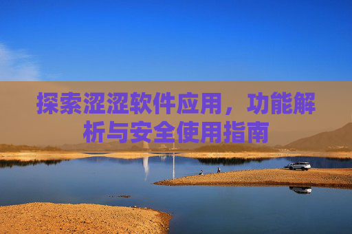 探索涩涩软件应用,功能解析与安全使用指南 探索涩涩软件应用,功能解析与安全使用指南