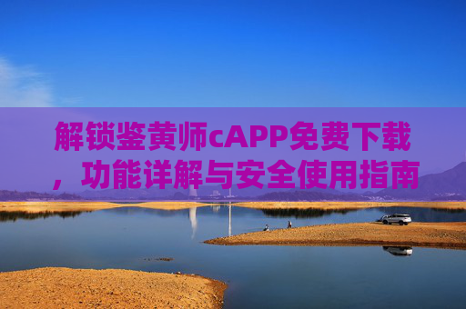 解锁鉴黄师cAPP免费下载,功能详解与安全使用指南 解锁鉴黄师cAPP免费下载,功能详解与安全使用指南