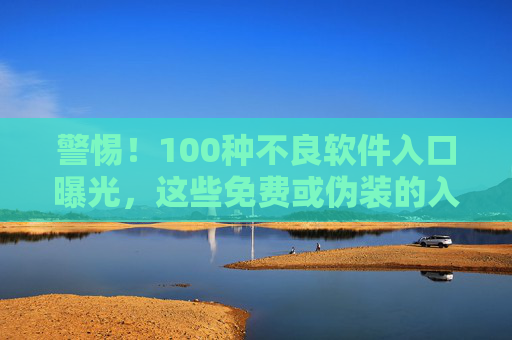 警惕!100种不良软件入口曝光,这些免费或伪装的入口暗藏风险,别再误入陷阱!警惕!100种不良软件入口曝光,免费或伪装入口暗藏风险,别再误入陷阱! 警惕!100种不良软件入口曝光,这些免费或伪装的入口暗藏风险,别再误入陷阱!警惕!100种不良软件入口曝光,免费或伪装入口暗藏风险,别再误入陷阱!
