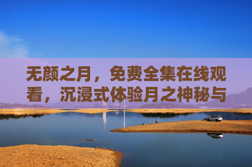 无颜之月,免费全集在线观看,沉浸式体验月之神秘与宿命的交织 无颜之月,免费全集在线观看,沉浸式体验月之神秘与宿命的交织