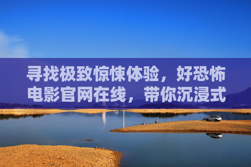 寻找极致惊悚体验,好恐怖电影官网在线,带你沉浸式探索恐怖宇宙,极致惊悚体验,好恐怖电影官网在线,沉浸式探索恐怖宇宙 寻找极致惊悚体验,好恐怖电影官网在线,带你沉浸式探索恐怖宇宙,极致惊悚体验,好恐怖电影官网在线,沉浸式探索恐怖宇宙