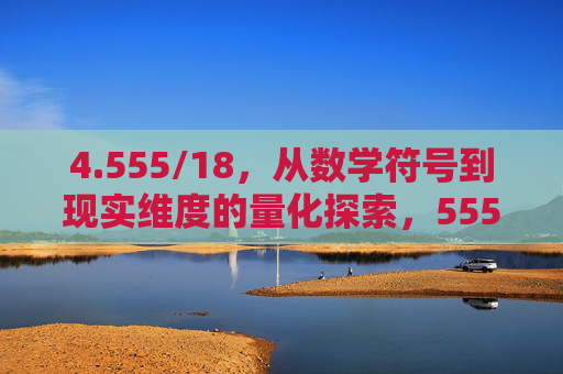4.555/18,从数学符号到现实维度的量化探索,555/18,从数学符号到现实维度的量化探索 4.555/18,从数学符号到现实维度的量化探索,555/18,从数学符号到现实维度的量化探索
