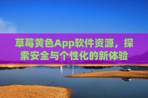 草莓黄色App软件资源,探索安全与个性化的新体验 草莓黄色App软件资源,探索安全与个性化的新体验