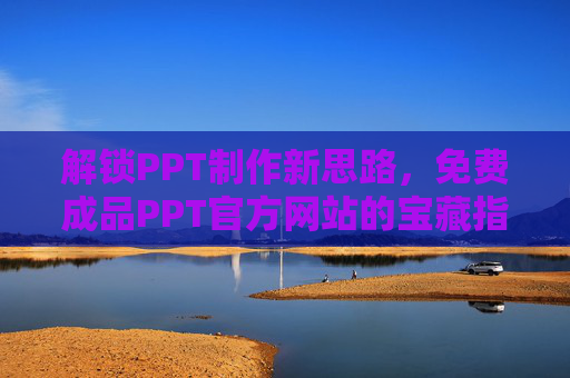 解锁PPT制作新思路,免费成品PPT官方网站的宝藏指南 解锁PPT制作新思路,免费成品PPT官方网站的宝藏指南