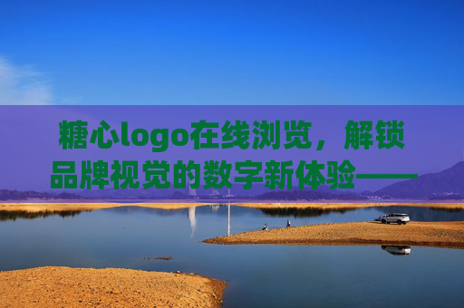 糖心logo在线浏览，解锁品牌视觉的数字新体验——让品牌设计更高效、更直观，糖心logo在线浏览，解锁品牌视觉的数字新体验——让品牌设计更高效、更直观