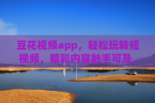 豆花视频app，轻松玩转短视频，精彩内容触手可及，豆花视频app，轻松玩转短视频，精彩内容触手可及