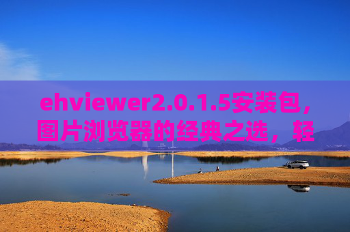 ehviewer2.0.1.5安装包,图片浏览器的经典之选,轻松安装步骤详解 ehviewer2.0.1.5安装包,图片浏览器的经典之选,轻松安装步骤详解