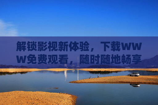 解锁影视新体验,下载WWW免费观看,随时随地畅享优质内容 解锁影视新体验,下载WWW免费观看,随时随地畅享优质内容