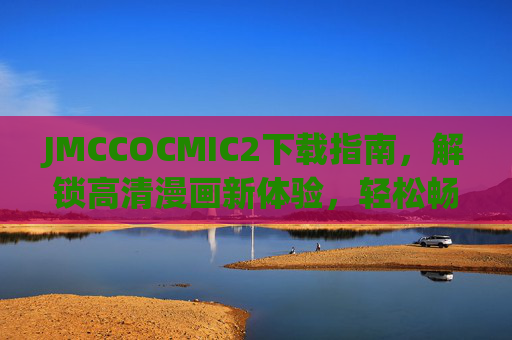 JMCCOCMIC2下载指南,解锁高清漫画新体验,轻松畅享阅读乐趣,JMCCOCMIC2下载指南,解锁高清漫画新体验,轻松畅享阅读乐趣 JMCCOCMIC2下载指南,解锁高清漫画新体验,轻松畅享阅读乐趣,JMCCOCMIC2下载指南,解锁高清漫画新体验,轻松畅享阅读乐趣