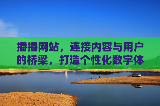播播网站,连接内容与用户的桥梁,打造个性化数字体验 播播网站,连接内容与用户的桥梁,打造个性化数字体验