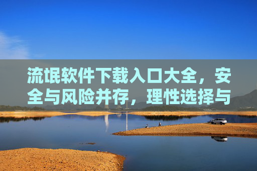 流氓软件下载入口大全,安全与风险并存,理性选择与防范指南,流氓软件下载入口大全,安全与风险并存,理性选择与防范指南 流氓软件下载入口大全,安全与风险并存,理性选择与防范指南,流氓软件下载入口大全,安全与风险并存,理性选择与防范指南