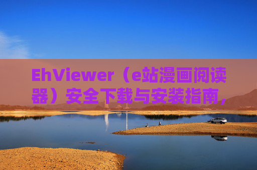 EhViewer(e站漫画阅读器)安全下载与安装指南,官方渠道获取与正确使用方法 EhViewer(e站漫画阅读器)安全下载与安装指南,官方渠道获取与正确使用方法