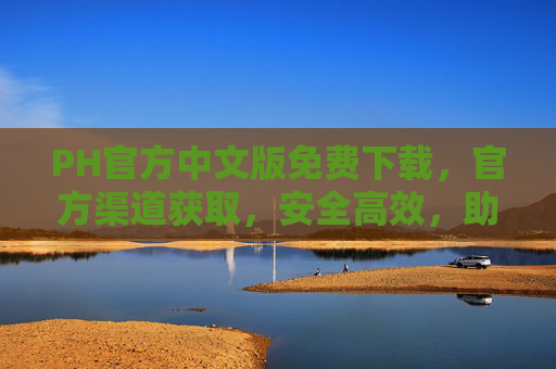 PH官方中文版免费下载,官方渠道获取,安全高效,助力专业工作,PH官方中文版免费下载,官方渠道安全高效,助力专业工作 PH官方中文版免费下载,官方渠道获取,安全高效,助力专业工作,PH官方中文版免费下载,官方渠道安全高效,助力专业工作
