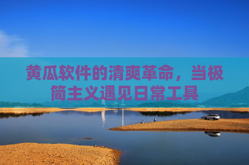 黄瓜软件的清爽革命,当极简主义遇见日常工具 黄瓜软件的清爽革命,当极简主义遇见日常工具