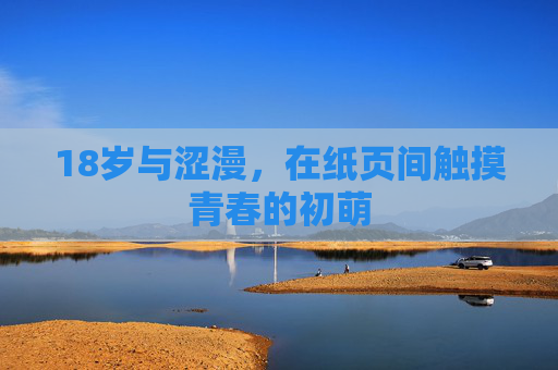 18岁与涩漫,在纸页间触摸青春的初萌 18岁与涩漫,在纸页间触摸青春的初萌