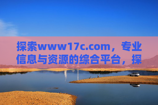 探索www17c.com，专业信息与资源的综合平台，探索www17c.com，专业信息与资源的综合平台
