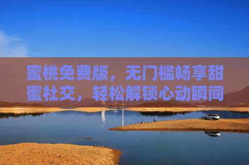蜜桃免费版，无门槛畅享甜蜜社交，轻松解锁心动瞬间，蜜桃免费版，无门槛畅享甜蜜社交，轻松解锁心动瞬间