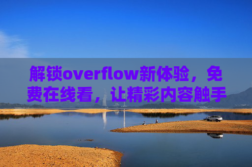 解锁overflow新体验，免费在线看，让精彩内容触手可及