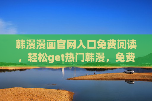 韩漫漫画官网入口免费阅读,轻松get热门韩漫,免费追更无压力!韩漫漫画官网免费阅读入口,热门韩漫轻松追更无压力! 韩漫漫画官网入口免费阅读,轻松get热门韩漫,免费追更无压力!韩漫漫画官网免费阅读入口,热门韩漫轻松追更无压力!