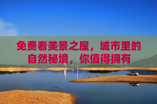 免费看美景之屋,城市里的自然秘境,你值得拥有 免费看美景之屋,城市里的自然秘境,你值得拥有