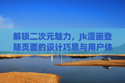 解锁二次元魅力，Jk漫画登陆页面的设计巧思与用户体验，解锁二次元魅力，Jk漫画登陆页面的设计巧思与用户体验