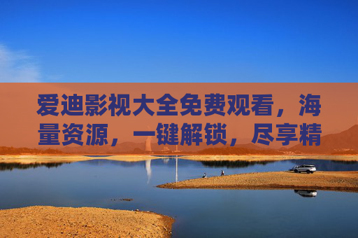 爱迪影视大全免费观看,海量资源,一键解锁,尽享精彩电影与剧集,爱迪影视大全,海量免费电影剧集,一键解锁尽享精彩 爱迪影视大全免费观看,海量资源,一键解锁,尽享精彩电影与剧集,爱迪影视大全,海量免费电影剧集,一键解锁尽享精彩