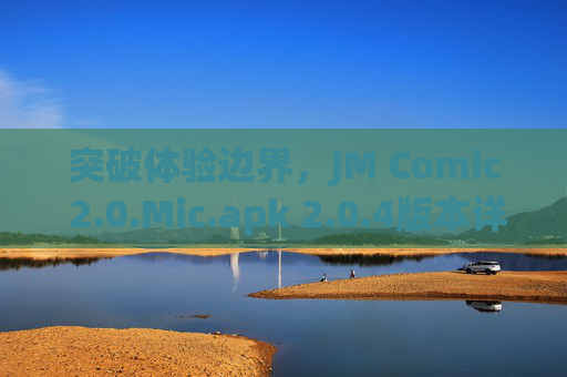突破体验边界，JM Comic 2.0.Mic.apk 2.0.4版本详解——你的专属漫画阅读神器，突破体验边界，JM Comic 2.0.Mic.apk 2.0.4版本详解——你的专属漫画阅读神器