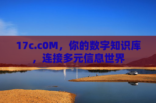 17c.c0M，你的数字知识库，连接多元信息世界