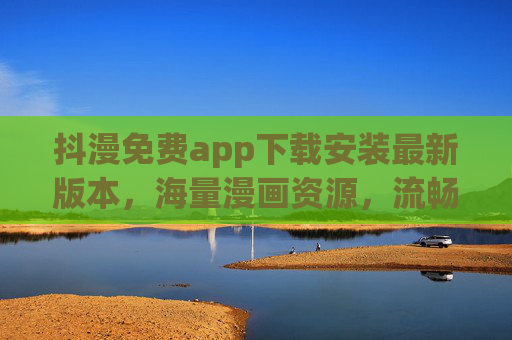 抖漫免费app下载安装最新版本,海量漫画资源,流畅体验,追漫必备神器!抖漫免费版下载安装最新版,海量漫画资源,流畅追漫必备神器 抖漫免费app下载安装最新版本,海量漫画资源,流畅体验,追漫必备神器!抖漫免费版下载安装最新版,海量漫画资源,流畅追漫必备神器