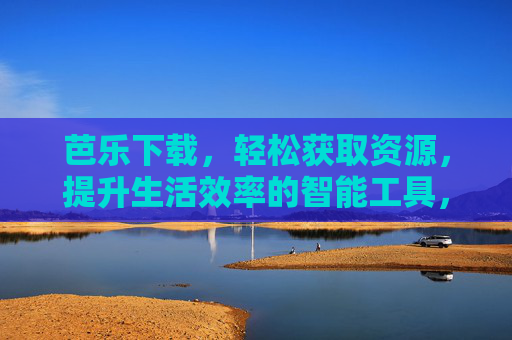 芭乐下载,轻松获取资源,提升生活效率的智能工具,芭乐下载,轻松获取资源,提升生活效率的智能工具 芭乐下载,轻松获取资源,提升生活效率的智能工具,芭乐下载,轻松获取资源,提升生活效率的智能工具