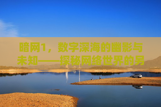 暗网1,数字深海的幽影与未知——探秘网络世界的另一面,暗网1,数字深海的幽影与未知——探秘网络世界的另一面 暗网1,数字深海的幽影与未知——探秘网络世界的另一面,暗网1,数字深海的幽影与未知——探秘网络世界的另一面