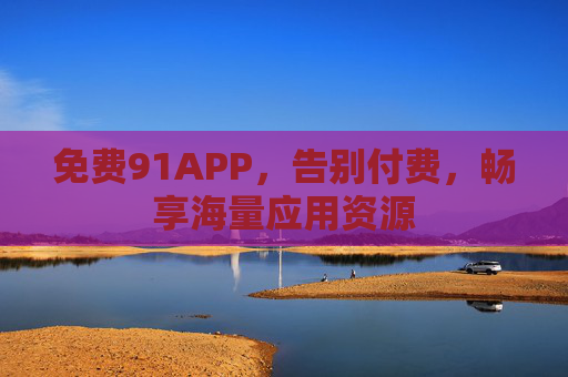 免费91APP，告别付费，畅享海量应用资源