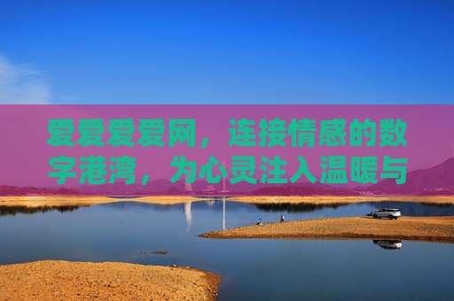 爱爱爱爱网,连接情感的数字港湾,为心灵注入温暖与力量 爱爱爱爱网,连接情感的数字港湾,为心灵注入温暖与力量