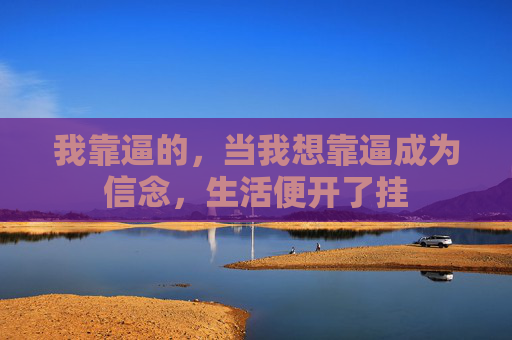 我靠逼的,当我想靠逼成为信念,生活便开了挂 我靠逼的,当我想靠逼成为信念,生活便开了挂