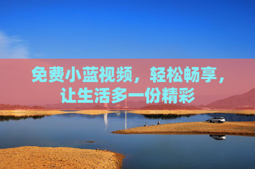 免费小蓝视频，轻松畅享，让生活多一份精彩