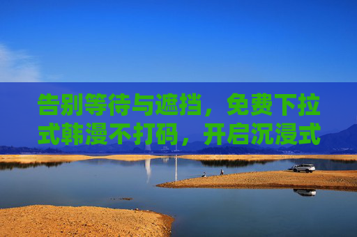 告别等待与遮挡,免费下拉式韩漫不打码,开启沉浸式追漫新纪元,告别等待与遮挡,免费下拉式韩漫不打码,开启沉浸式追漫新纪元 告别等待与遮挡,免费下拉式韩漫不打码,开启沉浸式追漫新纪元,告别等待与遮挡,免费下拉式韩漫不打码,开启沉浸式追漫新纪元