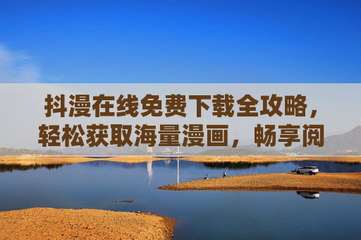抖漫在线免费下载全攻略，轻松获取海量漫画，畅享阅读自由