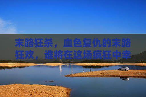 末路狂杀，血色复仇的末路狂欢，谁将在这场疯狂中幸存？末路狂杀，血色复仇的末路狂欢，谁将在这场疯狂中幸存？