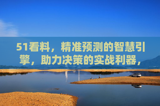 51看料,精准预测的智慧引擎,助力决策的实战利器,51看料,精准预测的智慧引擎,助力决策的实战利器 51看料,精准预测的智慧引擎,助力决策的实战利器,51看料,精准预测的智慧引擎,助力决策的实战利器