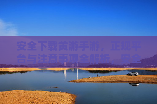 安全下载黄游手游,正规平台与注意事项全解析,安全下载黄游手游,正规平台与注意事项全解析 安全下载黄游手游,正规平台与注意事项全解析,安全下载黄游手游,正规平台与注意事项全解析