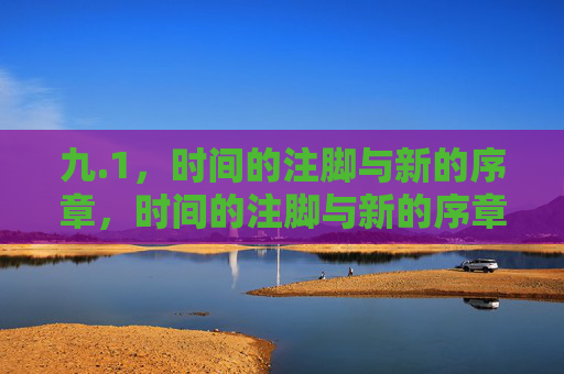 九.1,时间的注脚与新的序章,时间的注脚与新的序章,九.1的启程 九.1,时间的注脚与新的序章,时间的注脚与新的序章,九.1的启程