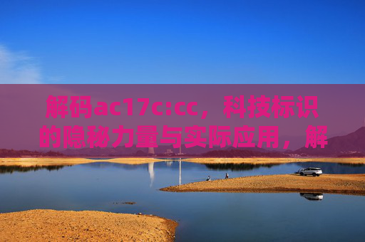 解码ac17c:cc，科技标识的隐秘力量与实际应用，解码ac17c:cc，科技标识的隐秘力量与实际应用