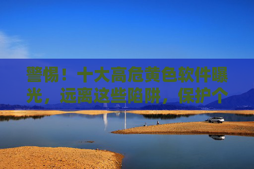 警惕！十大高危黄色软件曝光，远离这些陷阱，保护个人安全与法律尊严，警惕！十大高危黄色软件曝光，远离陷阱，守护个人安全与法律尊严