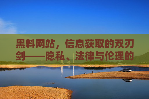 黑料网站,信息获取的双刃剑——隐私、法律与伦理的交织,黑料网站,信息获取的双刃剑——隐私、法律与伦理的交织 黑料网站,信息获取的双刃剑——隐私、法律与伦理的交织,黑料网站,信息获取的双刃剑——隐私、法律与伦理的交织
