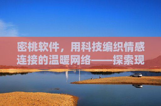 密桃软件,用科技编织情感连接的温暖网络——探索现代情感交流的新方式,密桃软件,用科技编织情感连接的温暖网络——探索现代情感交流的新方式 密桃软件,用科技编织情感连接的温暖网络——探索现代情感交流的新方式,密桃软件,用科技编织情感连接的温暖网络——探索现代情感交流的新方式