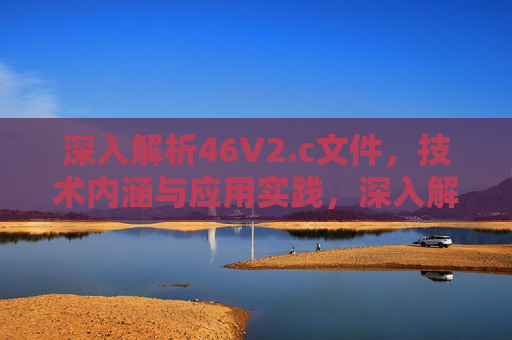深入解析46V2.c文件,技术内涵与应用实践,深入解析46V2.c文件,技术内涵与应用实践 深入解析46V2.c文件,技术内涵与应用实践,深入解析46V2.c文件,技术内涵与应用实践